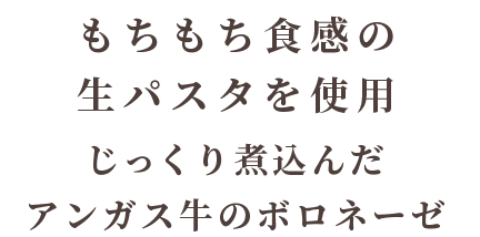 じっくり煮込んだアンガス牛のボロネーゼ