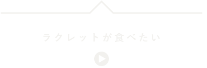 ラクレットが食べたい