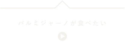 パルミジャーノが食べたい