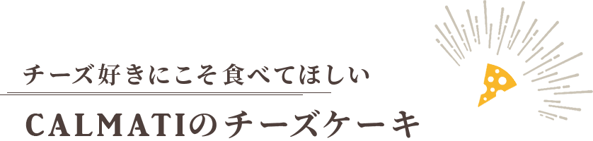 チーズ好きにこそ食べてほしい CALMATIのチーズケーキ