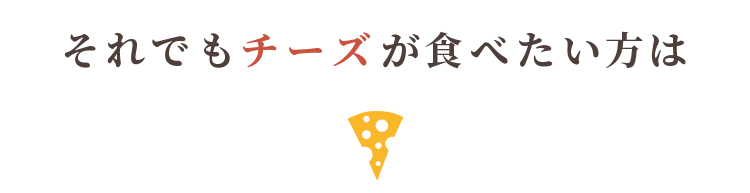 それでもチーズが食べたい方は