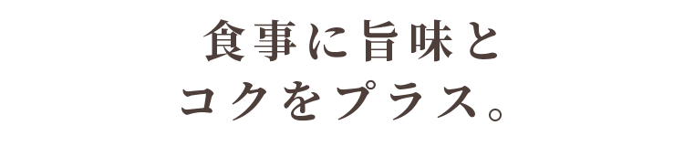 食事に旨味とコクをプラス。