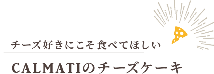 チーズ好きにこそ食べてほしい CALMATIのチーズケーキ